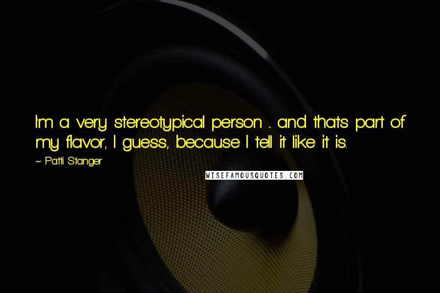 Patti Stanger Quotes: I'm a very stereotypical person ... and that's part of my flavor, I guess, because I tell it like it is.