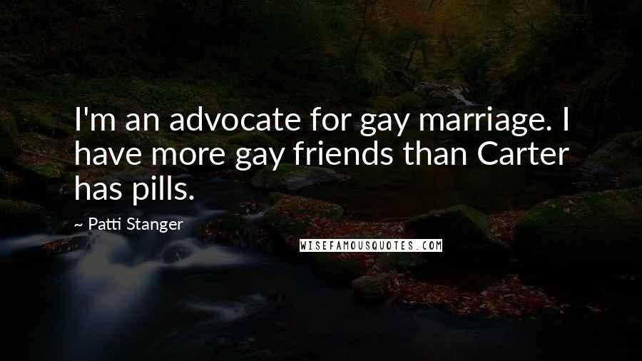 Patti Stanger Quotes: I'm an advocate for gay marriage. I have more gay friends than Carter has pills.