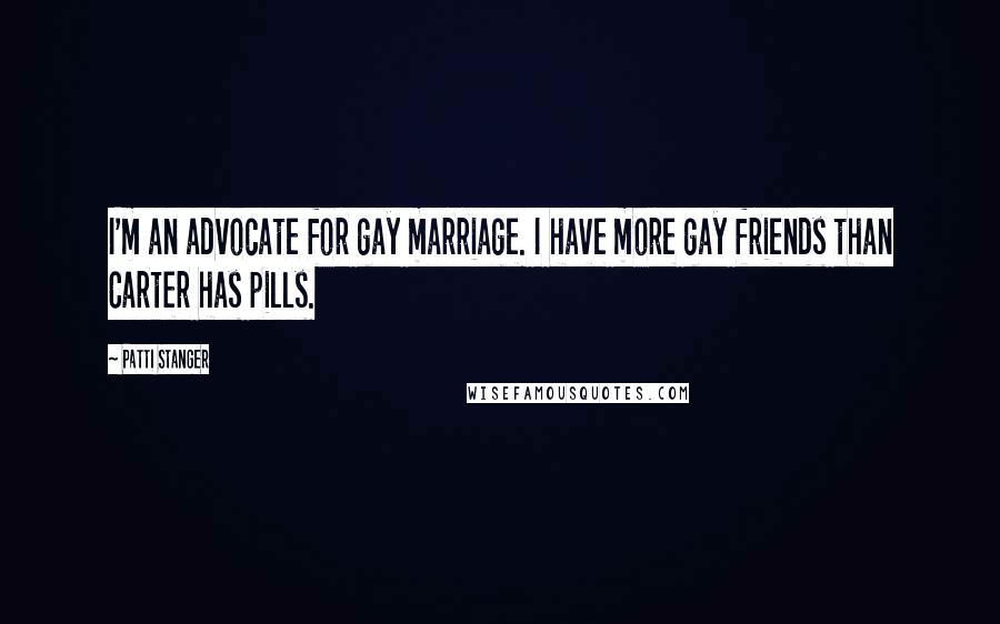 Patti Stanger Quotes: I'm an advocate for gay marriage. I have more gay friends than Carter has pills.