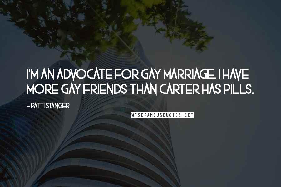 Patti Stanger Quotes: I'm an advocate for gay marriage. I have more gay friends than Carter has pills.