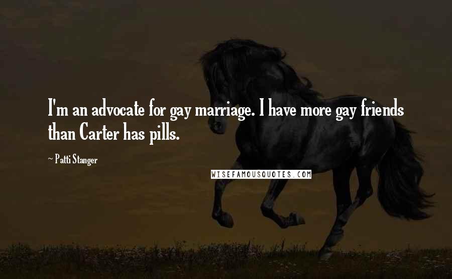 Patti Stanger Quotes: I'm an advocate for gay marriage. I have more gay friends than Carter has pills.