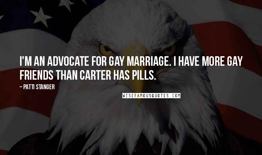 Patti Stanger Quotes: I'm an advocate for gay marriage. I have more gay friends than Carter has pills.