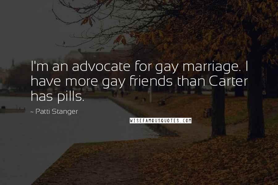 Patti Stanger Quotes: I'm an advocate for gay marriage. I have more gay friends than Carter has pills.