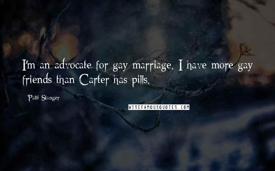 Patti Stanger Quotes: I'm an advocate for gay marriage. I have more gay friends than Carter has pills.