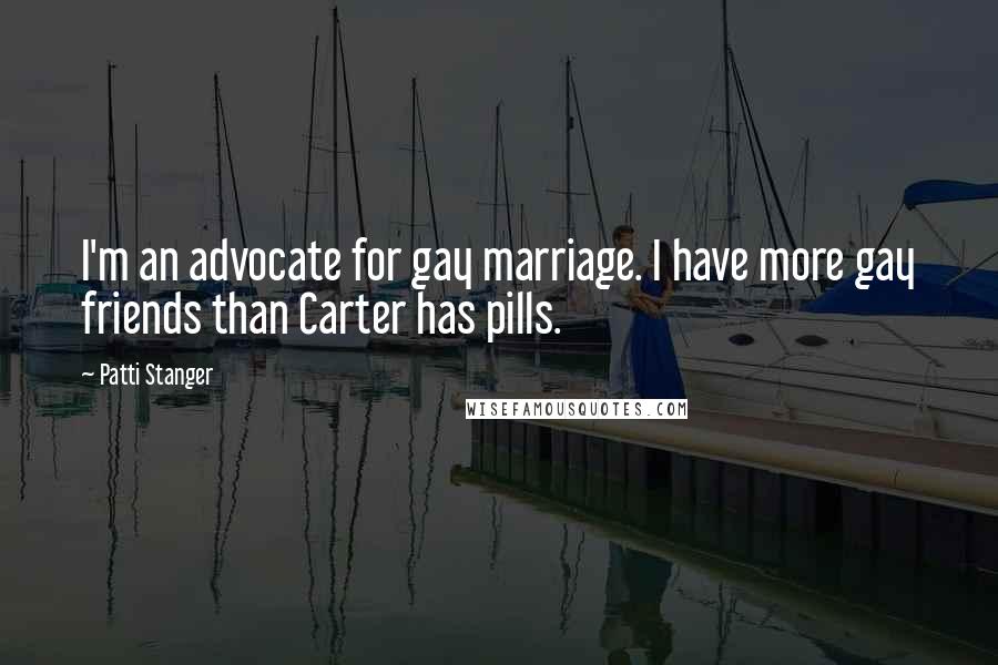 Patti Stanger Quotes: I'm an advocate for gay marriage. I have more gay friends than Carter has pills.