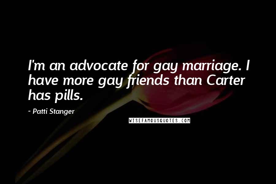 Patti Stanger Quotes: I'm an advocate for gay marriage. I have more gay friends than Carter has pills.