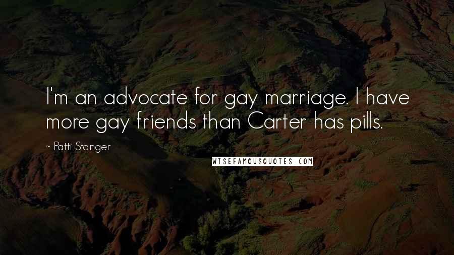 Patti Stanger Quotes: I'm an advocate for gay marriage. I have more gay friends than Carter has pills.