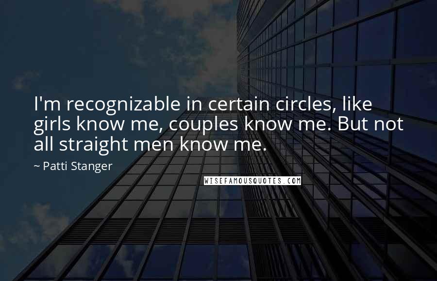 Patti Stanger Quotes: I'm recognizable in certain circles, like girls know me, couples know me. But not all straight men know me.
