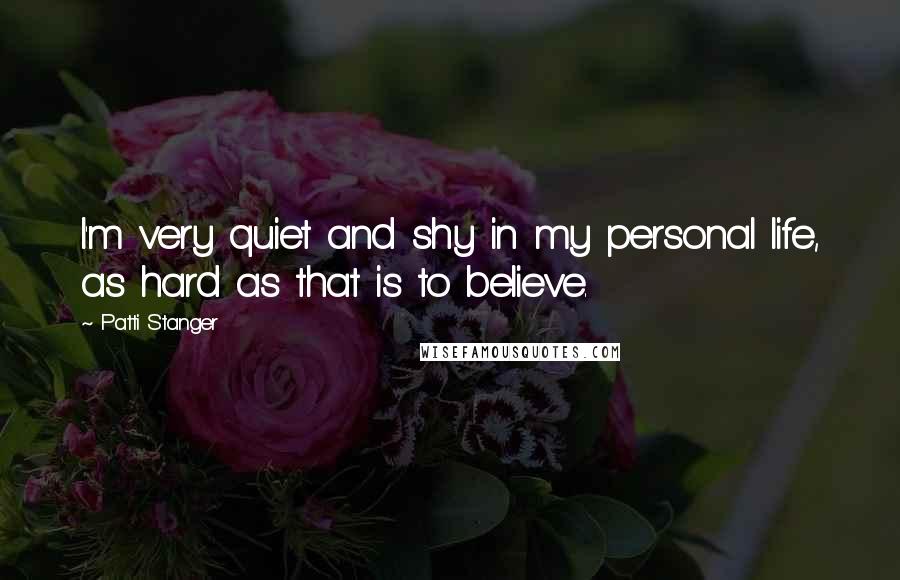 Patti Stanger Quotes: I'm very quiet and shy in my personal life, as hard as that is to believe.