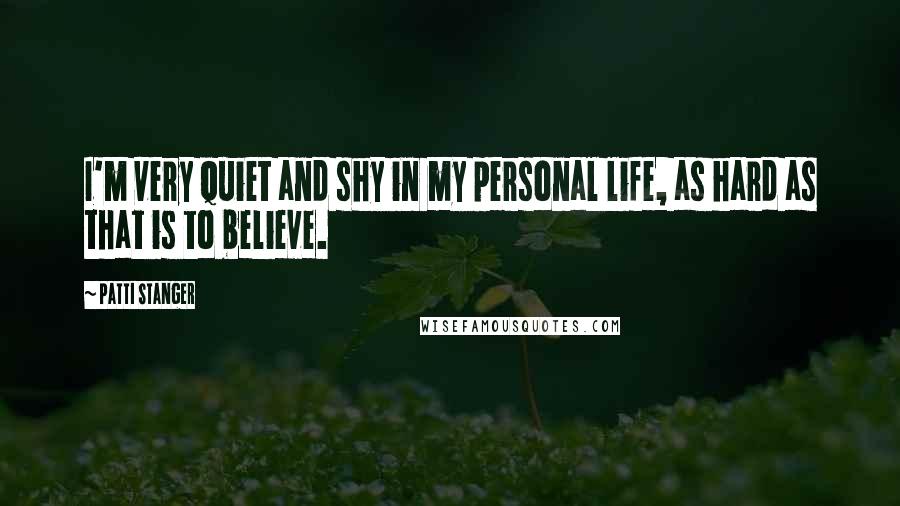 Patti Stanger Quotes: I'm very quiet and shy in my personal life, as hard as that is to believe.