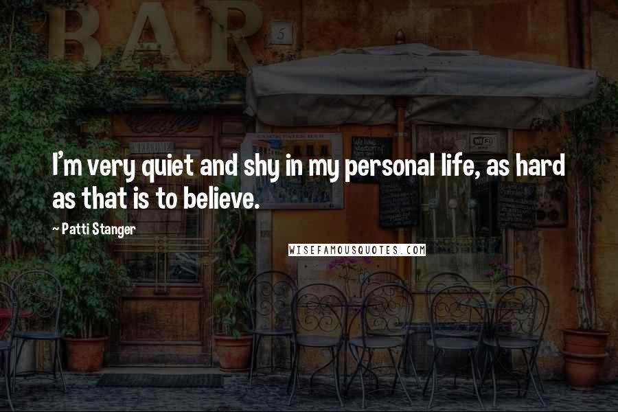 Patti Stanger Quotes: I'm very quiet and shy in my personal life, as hard as that is to believe.