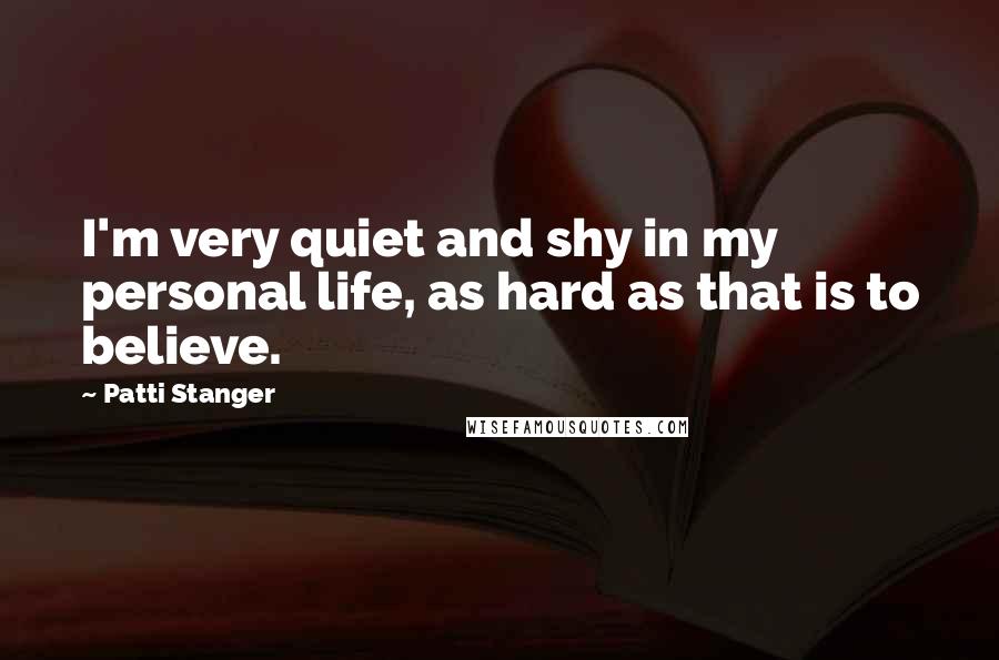 Patti Stanger Quotes: I'm very quiet and shy in my personal life, as hard as that is to believe.