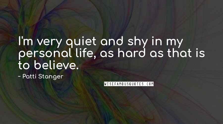 Patti Stanger Quotes: I'm very quiet and shy in my personal life, as hard as that is to believe.