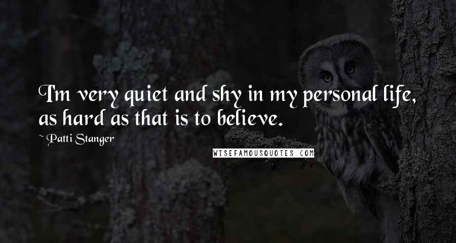 Patti Stanger Quotes: I'm very quiet and shy in my personal life, as hard as that is to believe.