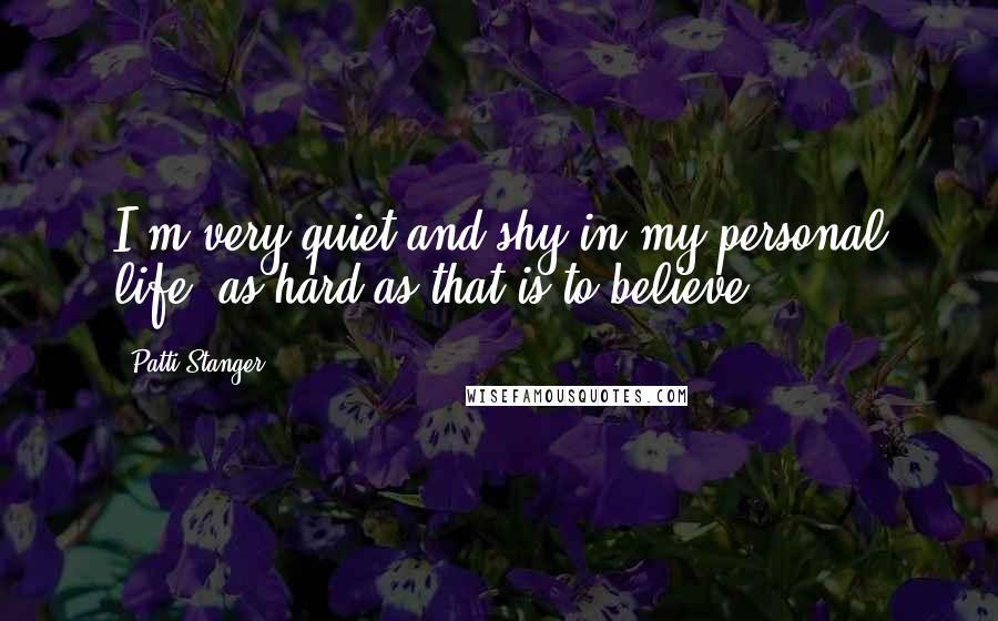 Patti Stanger Quotes: I'm very quiet and shy in my personal life, as hard as that is to believe.