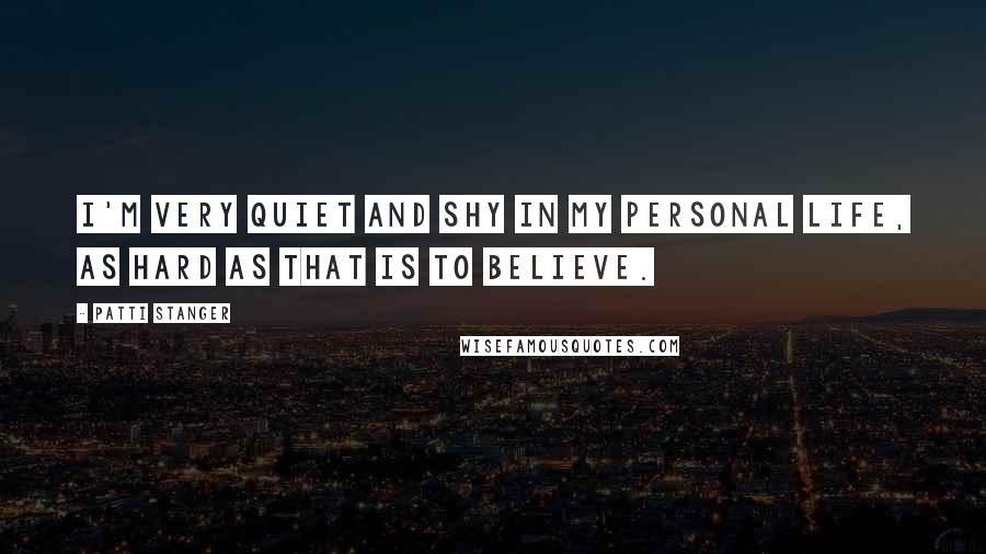 Patti Stanger Quotes: I'm very quiet and shy in my personal life, as hard as that is to believe.