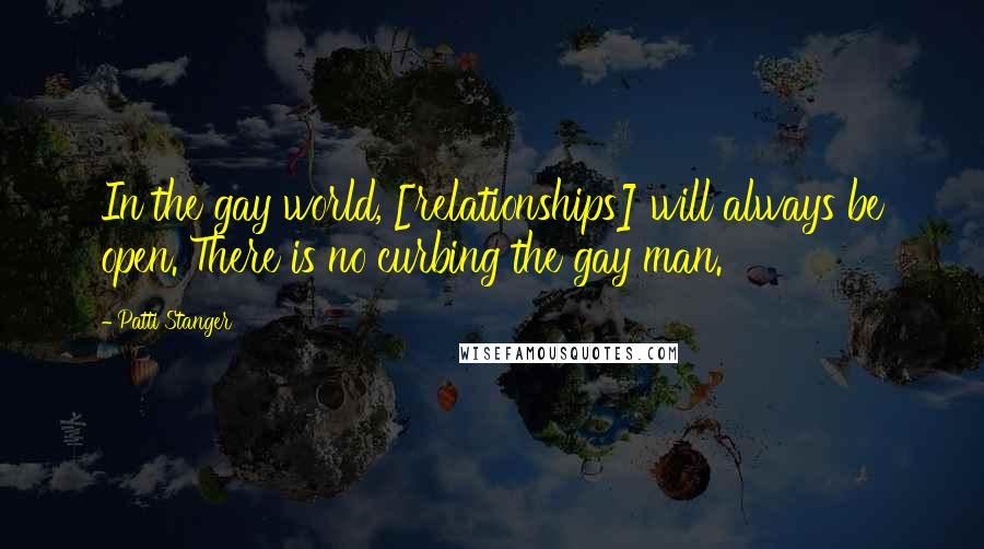 Patti Stanger Quotes: In the gay world, [relationships] will always be open. There is no curbing the gay man.