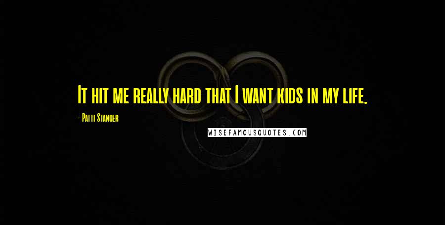 Patti Stanger Quotes: It hit me really hard that I want kids in my life.