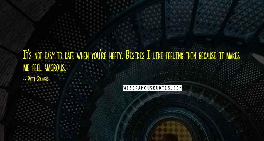 Patti Stanger Quotes: It's not easy to date when you're hefty. Besides I like feeling thin because it makes me feel amorous.