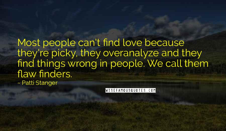 Patti Stanger Quotes: Most people can't find love because they're picky, they overanalyze and they find things wrong in people. We call them flaw finders.