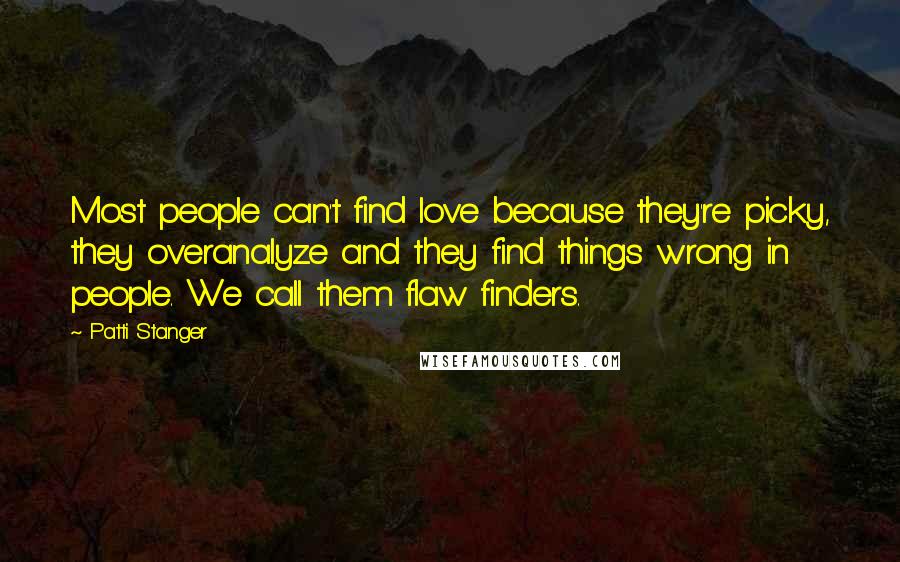 Patti Stanger Quotes: Most people can't find love because they're picky, they overanalyze and they find things wrong in people. We call them flaw finders.