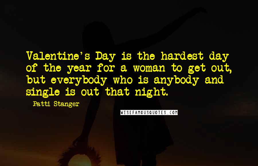 Patti Stanger Quotes: Valentine's Day is the hardest day of the year for a woman to get out, but everybody who is anybody and single is out that night.