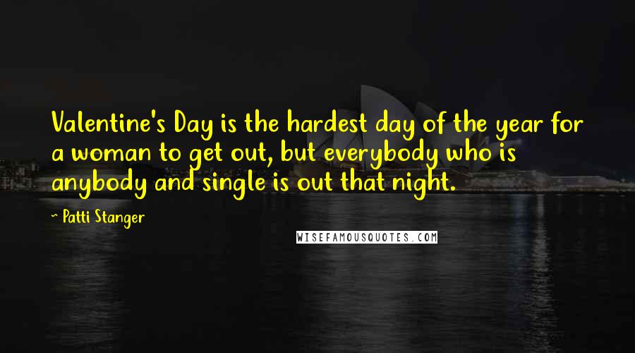 Patti Stanger Quotes: Valentine's Day is the hardest day of the year for a woman to get out, but everybody who is anybody and single is out that night.