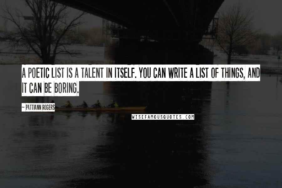 Pattiann Rogers Quotes: A poetic list is a talent in itself. You can write a list of things, and it can be boring.