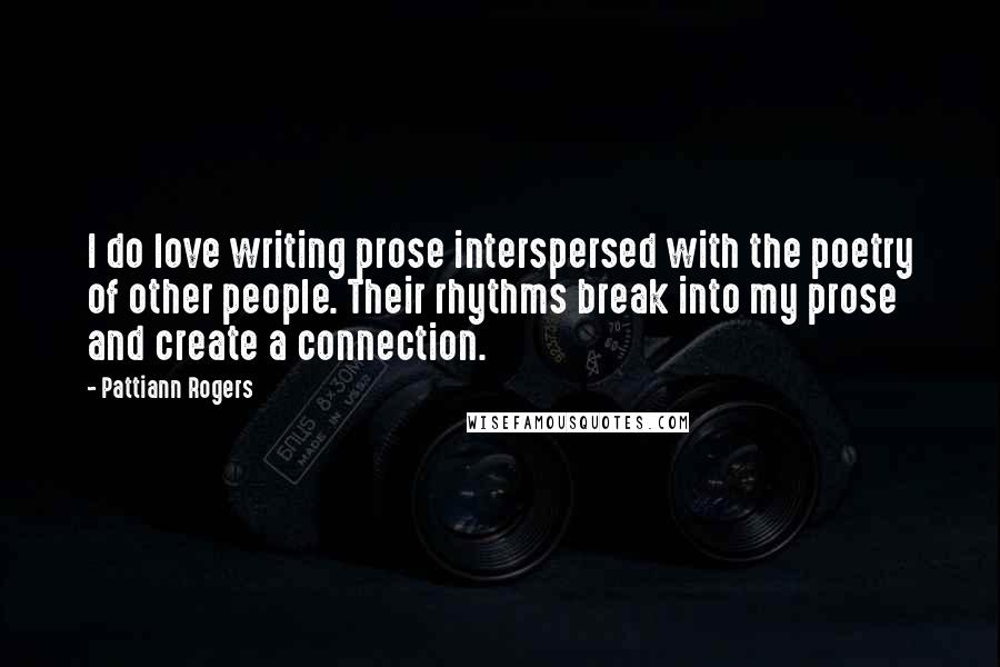 Pattiann Rogers Quotes: I do love writing prose interspersed with the poetry of other people. Their rhythms break into my prose and create a connection.