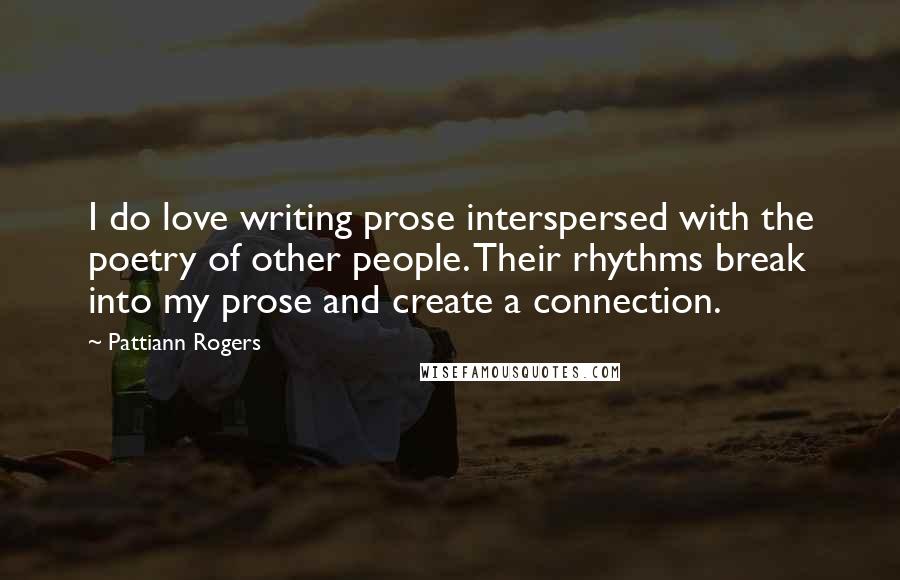 Pattiann Rogers Quotes: I do love writing prose interspersed with the poetry of other people. Their rhythms break into my prose and create a connection.