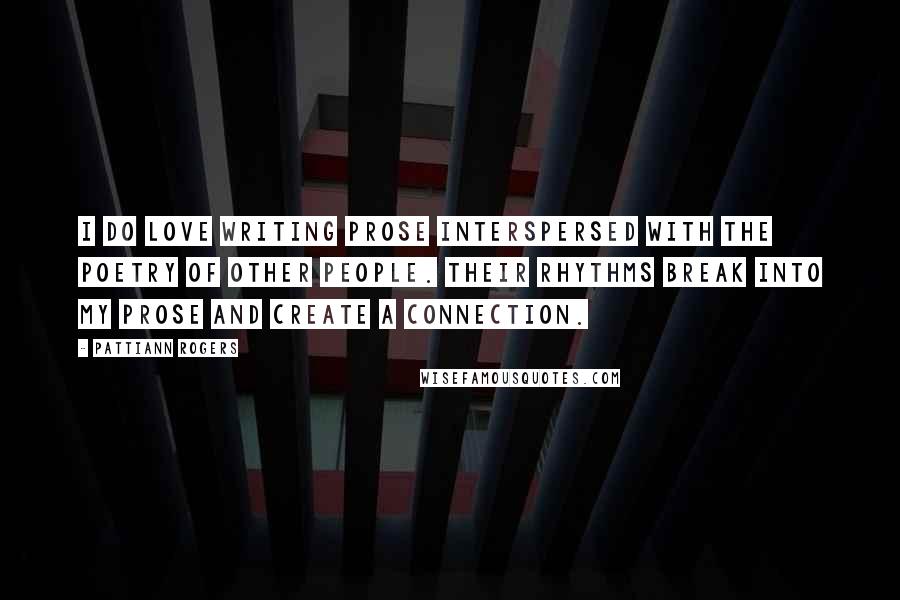 Pattiann Rogers Quotes: I do love writing prose interspersed with the poetry of other people. Their rhythms break into my prose and create a connection.