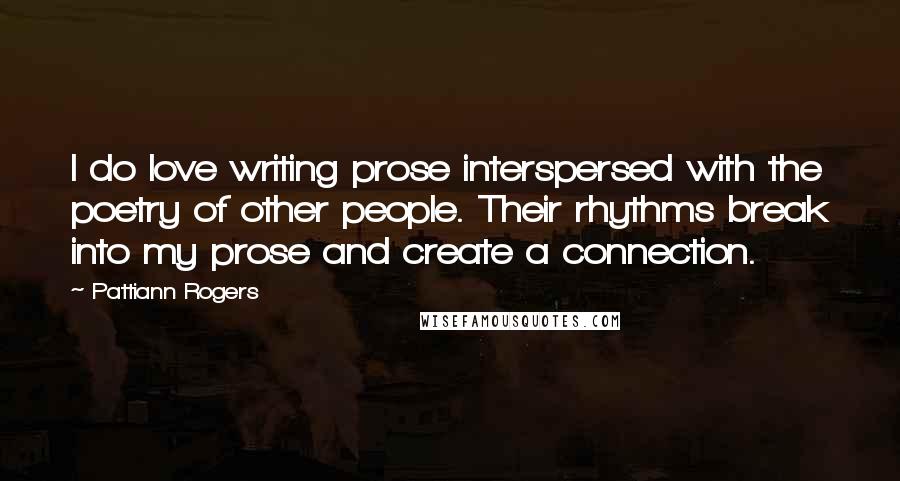 Pattiann Rogers Quotes: I do love writing prose interspersed with the poetry of other people. Their rhythms break into my prose and create a connection.