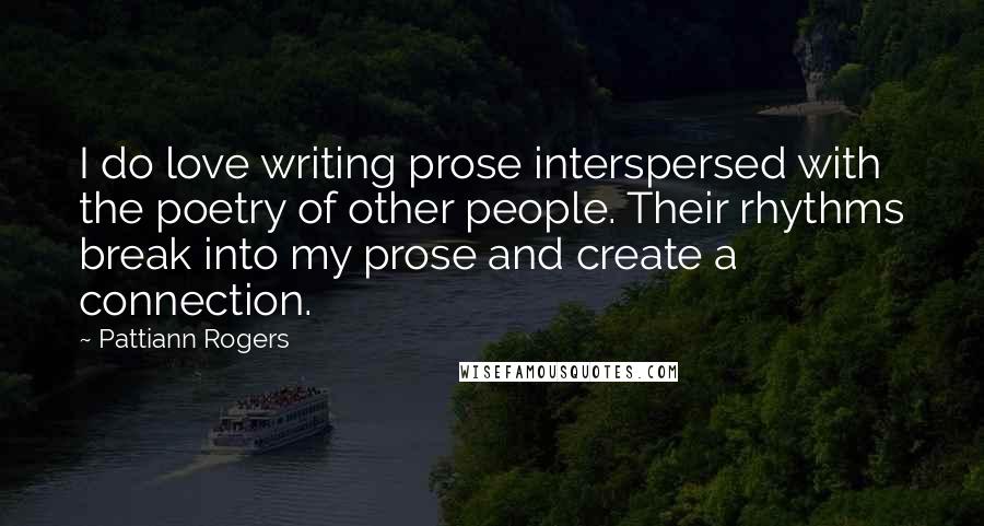 Pattiann Rogers Quotes: I do love writing prose interspersed with the poetry of other people. Their rhythms break into my prose and create a connection.