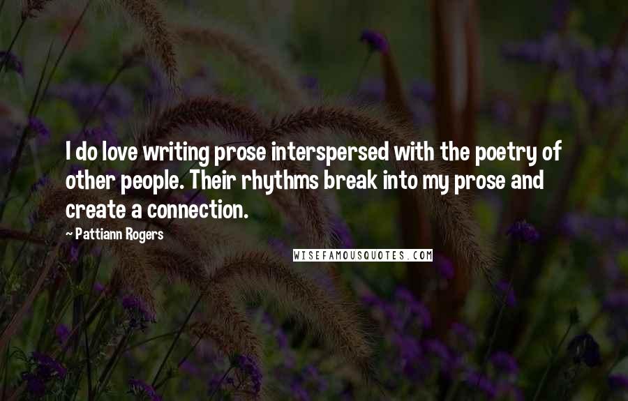 Pattiann Rogers Quotes: I do love writing prose interspersed with the poetry of other people. Their rhythms break into my prose and create a connection.