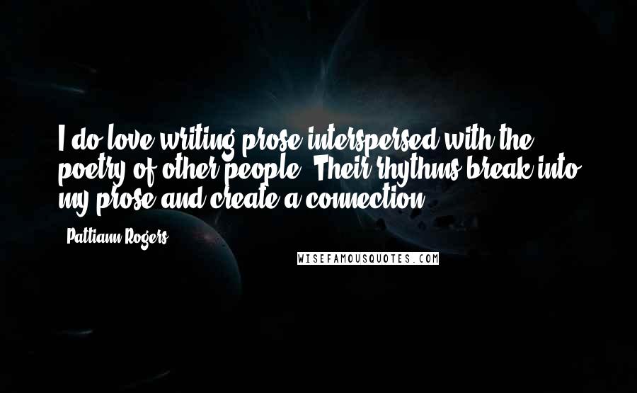 Pattiann Rogers Quotes: I do love writing prose interspersed with the poetry of other people. Their rhythms break into my prose and create a connection.