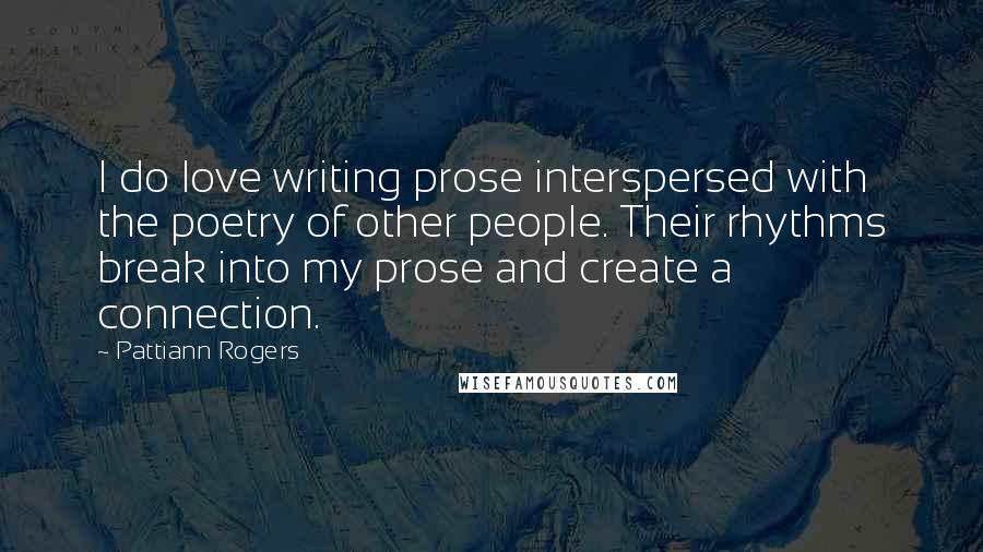 Pattiann Rogers Quotes: I do love writing prose interspersed with the poetry of other people. Their rhythms break into my prose and create a connection.