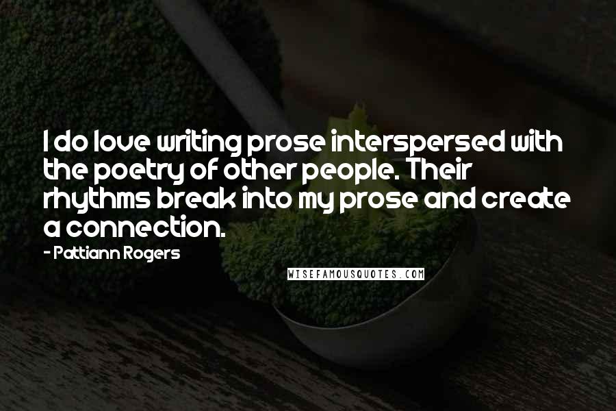 Pattiann Rogers Quotes: I do love writing prose interspersed with the poetry of other people. Their rhythms break into my prose and create a connection.