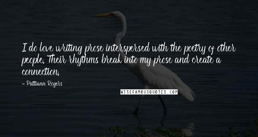 Pattiann Rogers Quotes: I do love writing prose interspersed with the poetry of other people. Their rhythms break into my prose and create a connection.