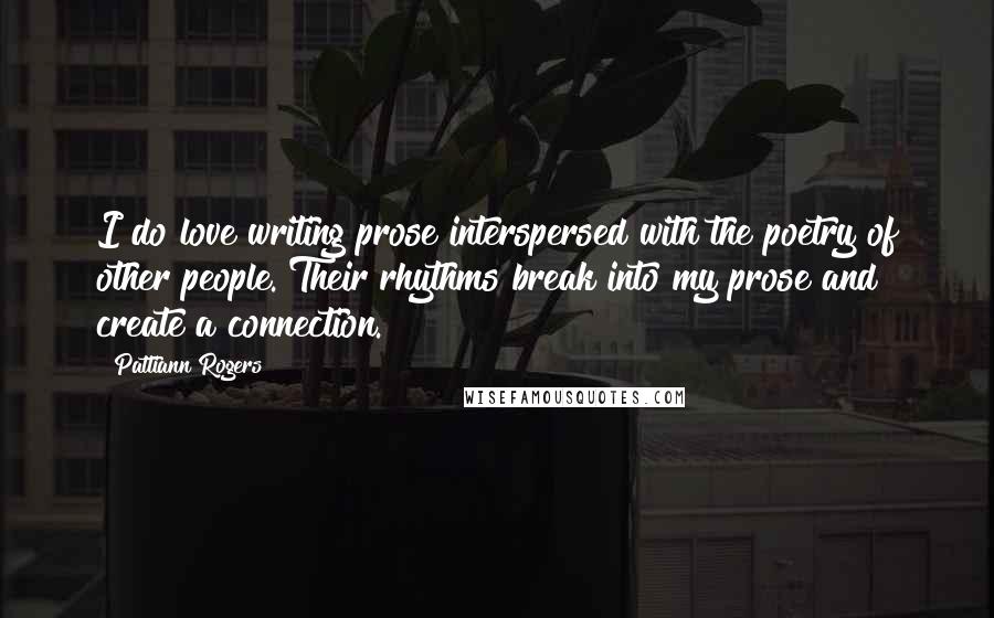 Pattiann Rogers Quotes: I do love writing prose interspersed with the poetry of other people. Their rhythms break into my prose and create a connection.