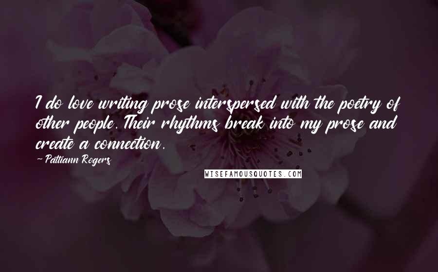 Pattiann Rogers Quotes: I do love writing prose interspersed with the poetry of other people. Their rhythms break into my prose and create a connection.