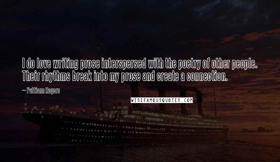 Pattiann Rogers Quotes: I do love writing prose interspersed with the poetry of other people. Their rhythms break into my prose and create a connection.