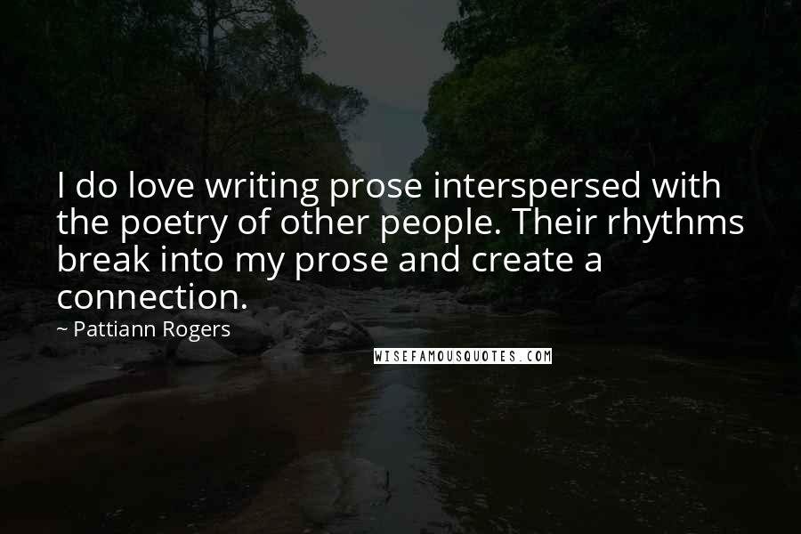 Pattiann Rogers Quotes: I do love writing prose interspersed with the poetry of other people. Their rhythms break into my prose and create a connection.