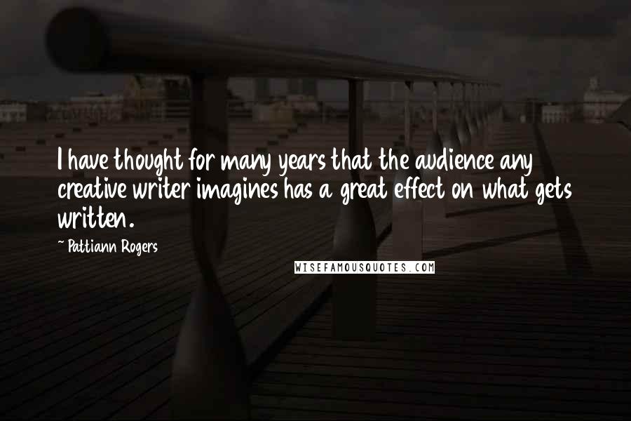 Pattiann Rogers Quotes: I have thought for many years that the audience any creative writer imagines has a great effect on what gets written.