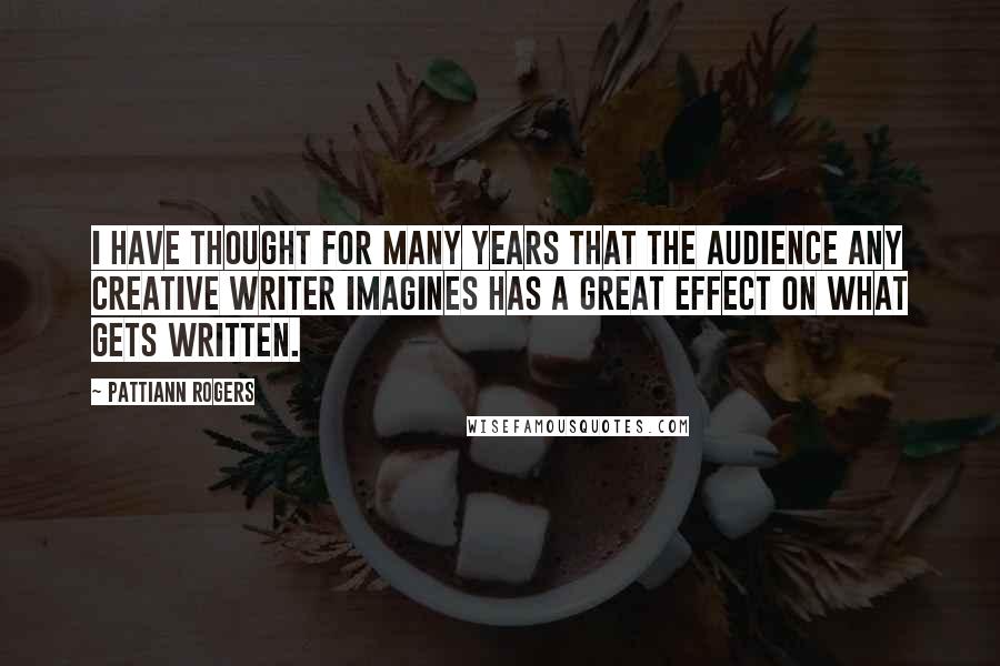 Pattiann Rogers Quotes: I have thought for many years that the audience any creative writer imagines has a great effect on what gets written.