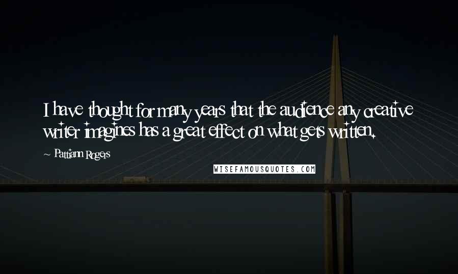 Pattiann Rogers Quotes: I have thought for many years that the audience any creative writer imagines has a great effect on what gets written.