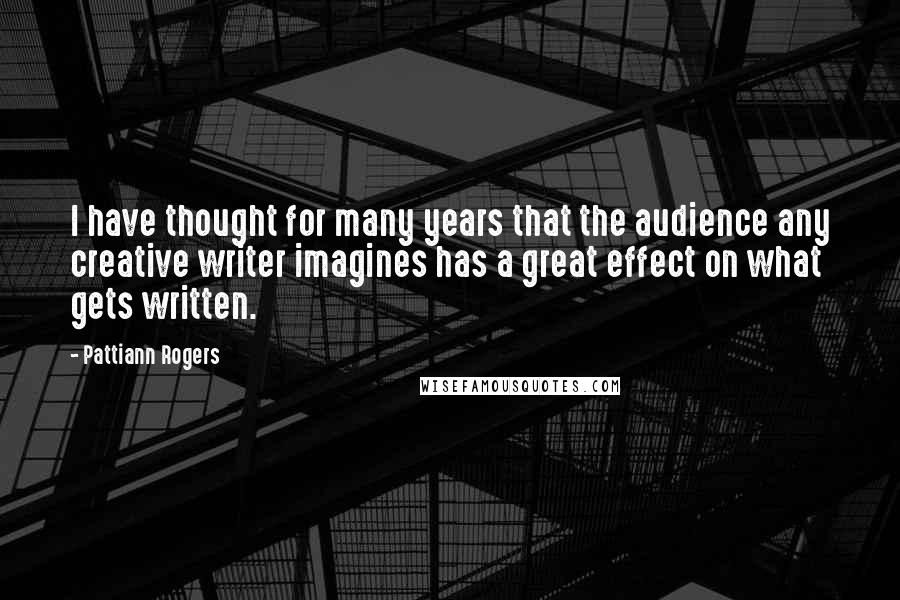 Pattiann Rogers Quotes: I have thought for many years that the audience any creative writer imagines has a great effect on what gets written.