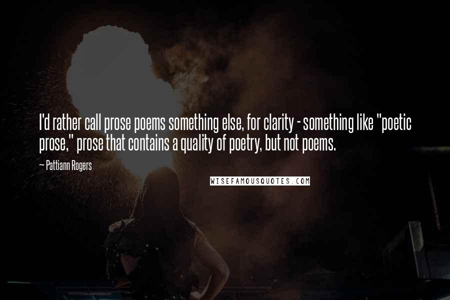 Pattiann Rogers Quotes: I'd rather call prose poems something else, for clarity - something like "poetic prose," prose that contains a quality of poetry, but not poems.