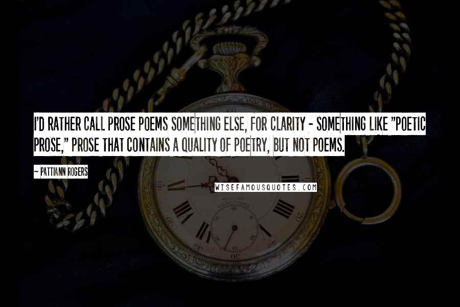 Pattiann Rogers Quotes: I'd rather call prose poems something else, for clarity - something like "poetic prose," prose that contains a quality of poetry, but not poems.