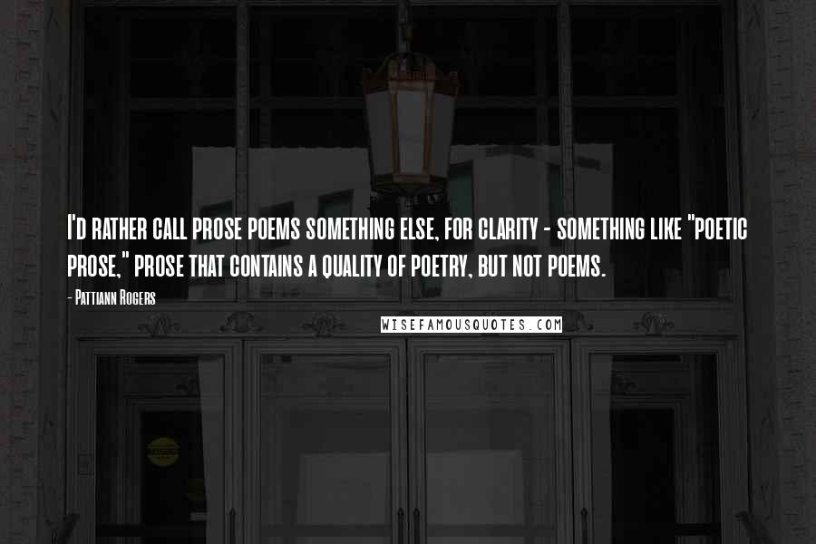 Pattiann Rogers Quotes: I'd rather call prose poems something else, for clarity - something like "poetic prose," prose that contains a quality of poetry, but not poems.