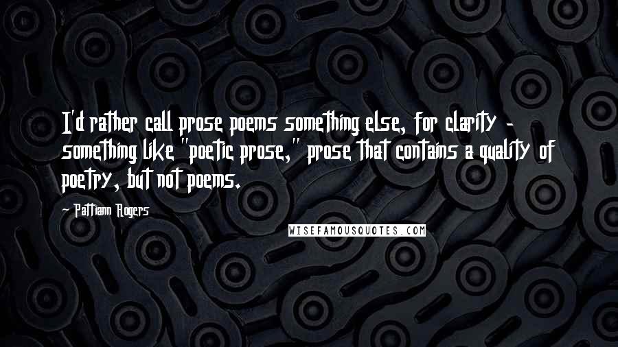 Pattiann Rogers Quotes: I'd rather call prose poems something else, for clarity - something like "poetic prose," prose that contains a quality of poetry, but not poems.